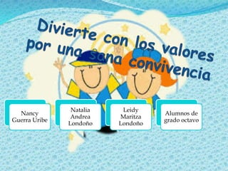 Nancy
Guerra Uribe
Natalia
Andrea
Londoño
Leidy
Maritza
Londoño
Alumnos de
grado octavo
 