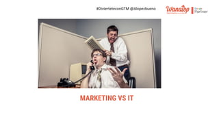 #DivierteteconGTM @Alopezbueno
MARKETING VS IT
 