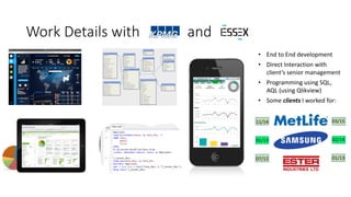 Work Details with and
• End to End development
• Direct Interaction with
client’s senior management
• Programming using SQL,
AQL (using Qlikview)
• Some clients I worked for:
11/14
01/13
07/12
03/15
02/14
01/13
 