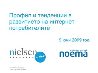 Профил и тенденции в
развитието на интернет
потребителите

                             9 юни 2009 год.




Confidential & Proprietary
© 2007 The Nielsen Company
 