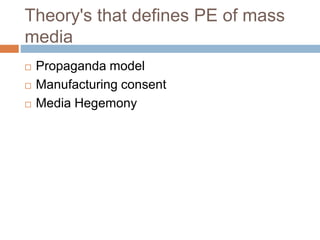 Theory's that defines PE of mass
media
 Propaganda model
 Manufacturing consent
 Media Hegemony
 