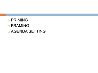  PRIMING
 FRAMING
 AGENDA SETTING
 