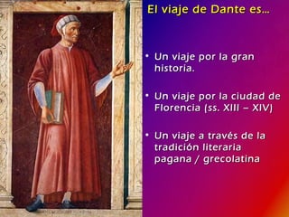 El viaje de Dante es… Un viaje por la gran historia. Un viaje por la ciudad de Florencia (ss. XIII – XIV) Un viaje a través de la tradición literaria pagana / grecolatina 