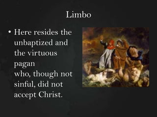 Limbo
• Here resides the
unbaptized and
the virtuous
pagan
who, though not
sinful, did not
accept Christ.

 