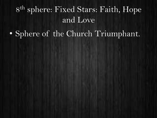 8th sphere: Fixed Stars: Faith, Hope
and Love
• Sphere of the Church Triumphant.

 