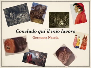 Concludo qui il mio lavoro
Germana Natola

 