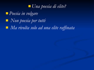 Una poesia di elite? Poesia in volgare Non poesia per tutti Ma rivolta solo ad una elite raffinata 