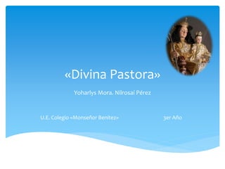 «Divina Pastora»
Yoharlys Mora. Nilrosaí Pérez
U.E. Colegio «Monseñor Benítez» 3er Año