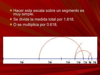 Hacer esta escala sobre un segmento es muy simple.  Se divide la medida total por 1.618. O se multiplica por 0.618. 