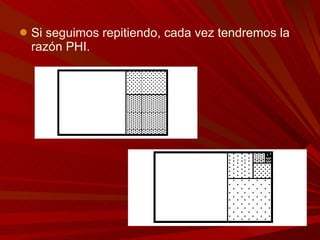 Si seguimos repitiendo, cada vez tendremos la razón PHI.  