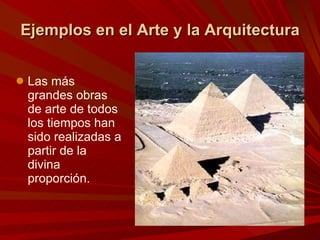 Ejemplos en el Arte y la Arquitectura Las más grandes obras de arte de todos los tiempos han sido realizadas a partir de la divina proporción.  
