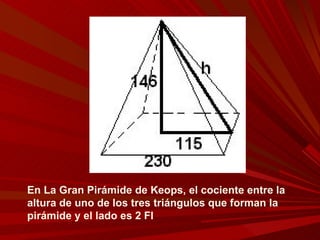 En La Gran Pirámide de Keops, el cociente entre la altura de uno de los tres triángulos que forman la pirámide y el lado es 2 FI 