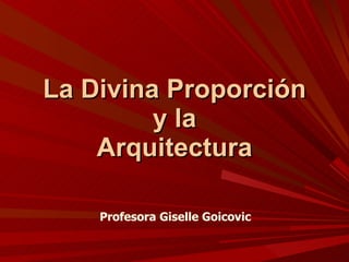 La Divina Proporción y la Arquitectura Profesora Giselle Goicovic 