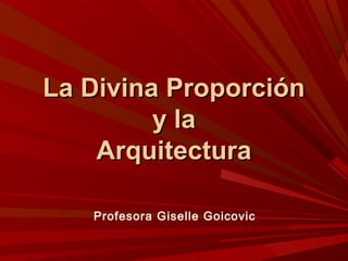 La Divina Proporción
y la
Arquitectura
Profesora Giselle Goicovic

 