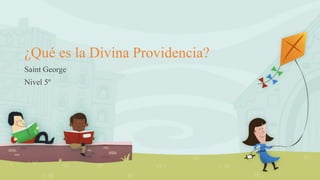 ¿Qué es la Divina Providencia?
Saint George
Nivel 5º
 