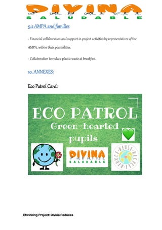 Etwinning Project: Divina Reduces
9.2 AMPA and families
- Financial collaboration and support in project activities by representatives of the
AMPA. within their possibilities.
- Collaboration to reduce plastic waste at breakfast.
10. ANNEXES:
Eco Patrol Card:
 