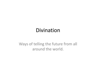 Divination

Ways of telling the future from all
       around the world.
 