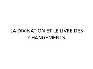 LA DIVINATION ET LE LIVRE DES
       CHANGEMENTS
 