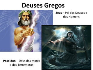 Deuses Gregos
Zeus – Pai dos Deuses e
dos Homens
Poseidon – Deus dos Mares
e dos Terremotos
 