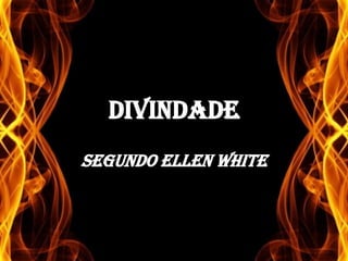 DIVINDADE
SEGUNDO ELLEN WHITE

 