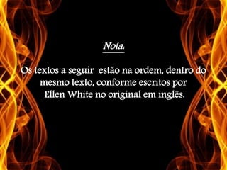Nota:
Os textos a seguir estão na ordem, dentro do
mesmo texto, conforme escritos por
Ellen White no original em inglês.