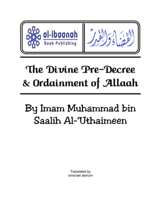 The Divine Pre-Decree
& Ordainment of Allaah
By Imam Muhammad bin
Saalih Al-‘Uthaimeen

Translated by
isma’eel alarcon

 