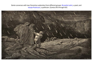 Dante converses with two Florentine sodomites from different groups:  Brunetto Latini , a poet; and  Iacopo Rusticucci , a politician. (Cantos XIV through XVI)  06/04/09 