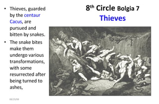 8 th  Circle  Bolgia 7 Thieves Thieves, guarded by the  centaur   Cacus , are pursued and bitten by snakes. The snake bites make them undergo various transformations, with some resurrected after being turned to ashes, 06/04/09 