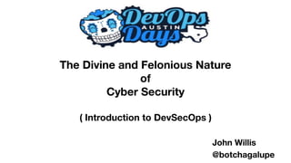 The Divine and Felonious Nature
of
Cyber Security
( Introduction to DevSecOps )
John Willis
@botchagalupe
 