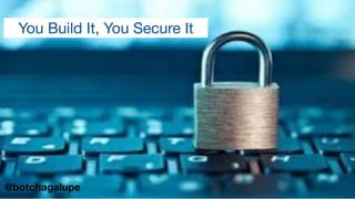 You Build It, You Secure It
@botchagalupe
 