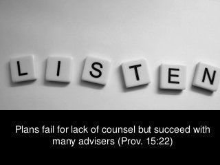 Plans fail for lack of counsel but succeed with
many advisers (Prov. 15:22)
 