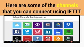Here are some of the channels
that you can connect using IFTTT
 