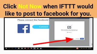 Click Not Now when IFTTT would
like to post to facebook for you.
 