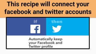 This recipe will connect your
facebook and twitter accounts
 