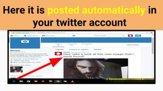 Here it is posted automatically in
your twitter account
 