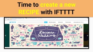 Time to create a new
RECIPE with IFTTTT
 