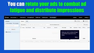 You can rotate your ads to combat ad
fatigue and distribute impressions
 