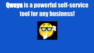 Qwaya is a powerful self-service
tool for any business!
 