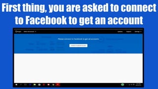 First thing, you are asked to connect
to Facebook to get an account
 