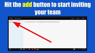 Hit the add button to start inviting
your team
 