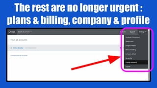 The rest are no longer urgent :
plans & billing, company & profile
 