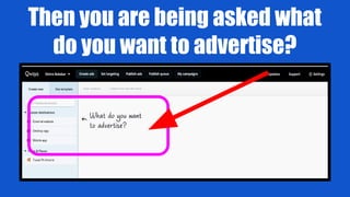 Then you are being asked what
do you want to advertise?
 