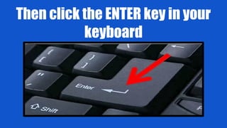 Then click the ENTER key in your
keyboard
 