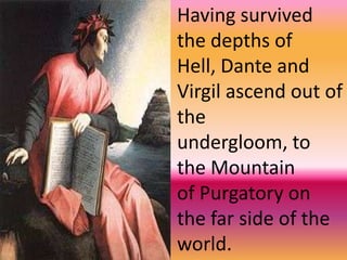 Having survived the depths of Hell, Dante and Virgil ascend out of the undergloom, to the Mountain of Purgatory on the far side of the world.