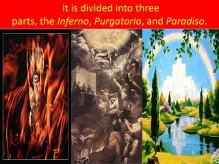  It is divided into three parts, the Inferno, Purgatorio, and Paradiso.