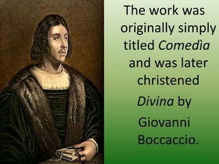 The work was originally simply titled Comedìa and was later christened Divina by Giovanni Boccaccio.