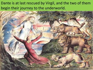 Dante is at last rescued by Virgil, and the two of them begin their journey to the underworld.