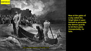 CANTOIX-XI The Wrathful and Sullen
Circle 5 – The Gate of Dis
Virgil and Dante disembark at the citadel of Dis
Now at the gates of
a city called Dis,
Virgil takes it upon
himself to persuade
the demon guards
to let them pass.
Unexpectedly, he
fails.
 