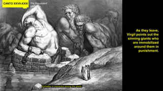 CANTO XXVII-XXXI The Fraudulent
Circle 8 –
Ephialtes in manacles among the giants
As they leave,
Virgil points out the
sinning giants who
are immobilized
around them in
punishment.
 