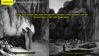 CANTO III-VI The Excommunicates & The Late-repentant
Along their travels they pass though the First Spur of the Indolent and the
Second Spur of the Late-Repentants.
The indolent souls beside the rock The late repenters singing the Miserere
 